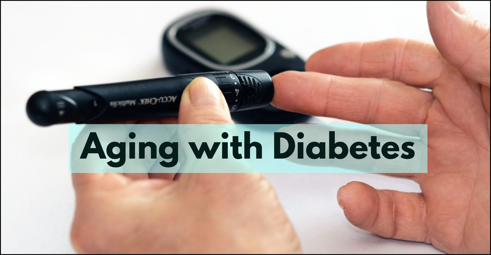 Aging with Diabetes: The Challenges and Solutions